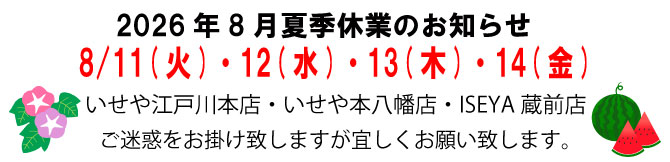 いせや江戸川本店・いせや本八幡店・ISEYA蔵前店　夏季休業日　　8/11(火)・12(水)・13(木)・14(金)　